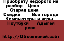 Приобрету недорого на разбор › Цена ­ 1 000 › Старая цена ­ 500 › Скидка ­ 5 - Все города Компьютеры и игры » Ноутбуки   . Адыгея респ.